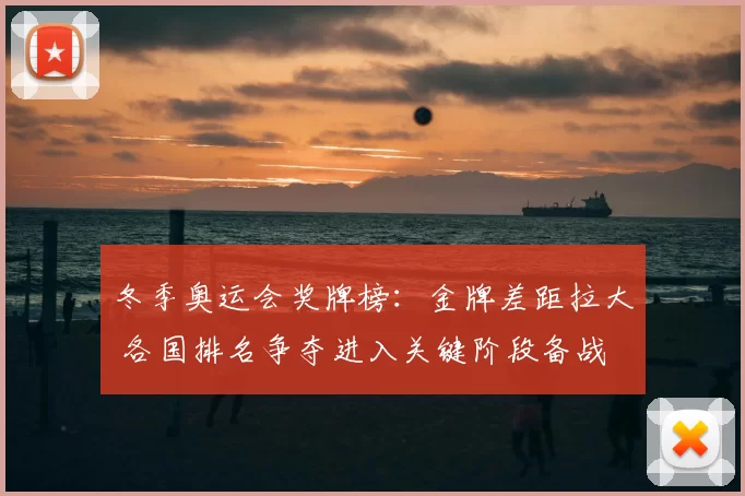 冬季奥运会奖牌榜：金牌差距拉大 各国排名争夺进入关键阶段备战